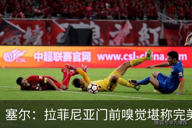 塞尔：拉菲尼亚门前嗅觉堪称完美，未进金球奖候选反而成为动力